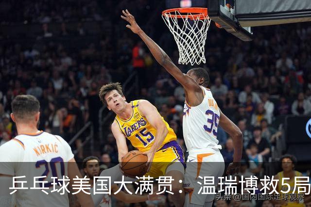乒乓球美国大满贯：温瑞博救5局点晋级 张本智和轻取华裔老将