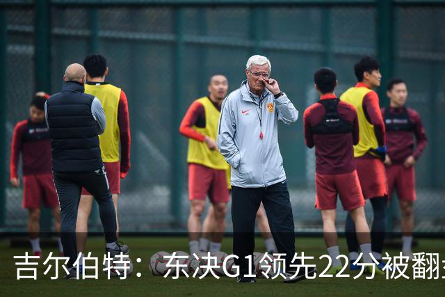 吉尔伯特：东决G1领先22分被翻盘决定了系列赛 我们无法从中恢复