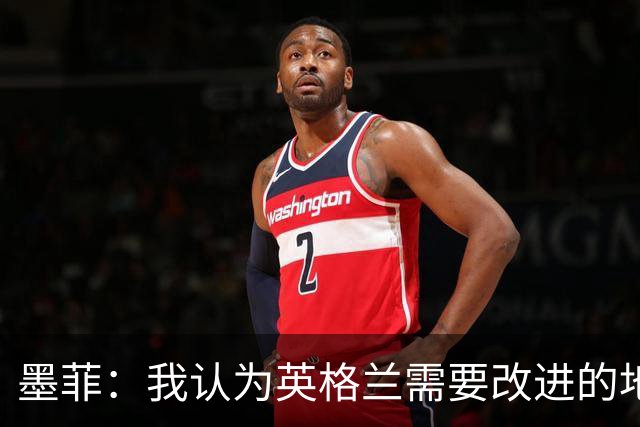 墨菲：我认为英格兰需要改进的地方不多 踢民主刚果不能掉以轻心