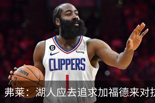 弗莱：湖人应去追求加福德来对抗文班亚马和约基奇 而不是杜伦