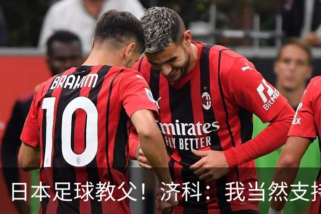 日本足球教父！济科：我当然支持巴西，但日本赢了也不会很伤感
