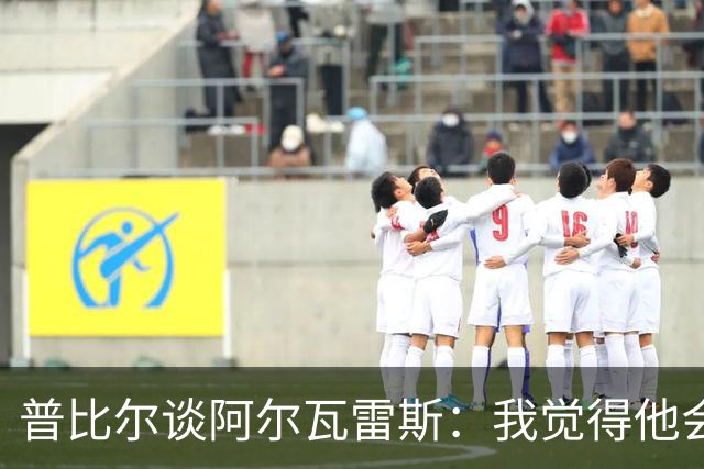 普比尔谈阿尔瓦雷斯：我觉得他会走，如果不开心留下也很难踢好
