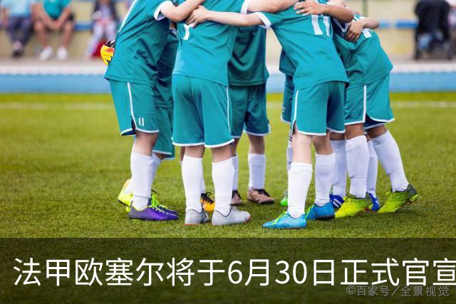法甲欧塞尔将于6月30日正式官宣中国男足主力中锋加盟，球迷对此充满期待