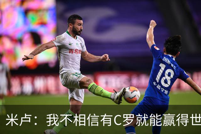 米卢：我不相信有C罗就能赢得世界杯 必须有优秀主教练、深厚底蕴