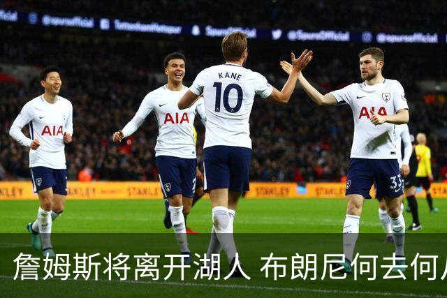 詹姆斯将离开湖人 布朗尼何去何从？后者合同小湖人继续培养不亏